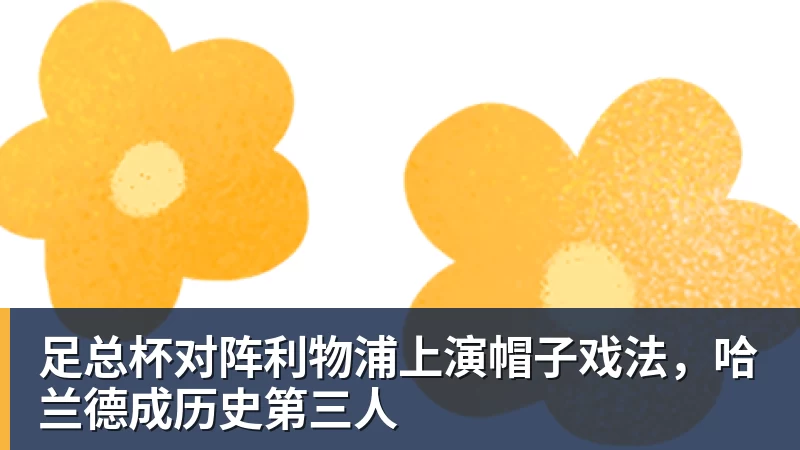 足总杯对阵利物浦上演帽子戏法，哈兰德成历史第三人