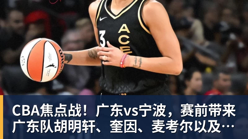 CBA焦点战！广东vs宁波，赛前带来广东队胡明轩、奎因、麦考尔以及宁波队最新消息