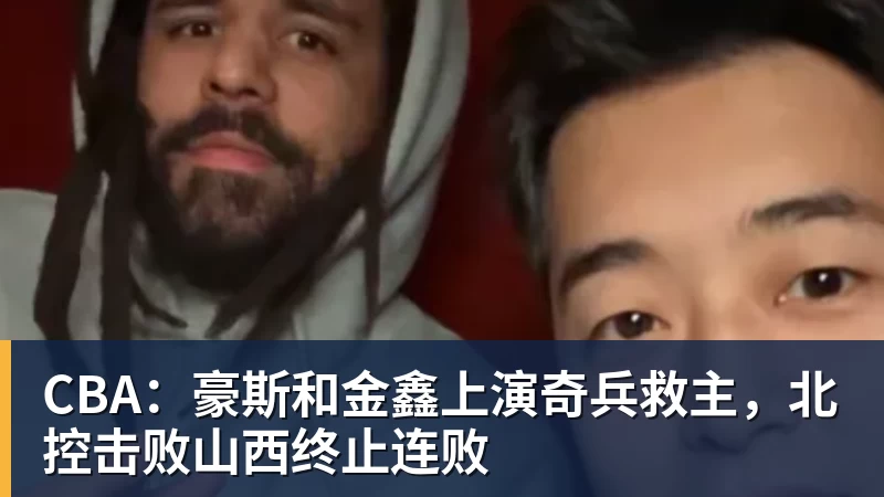 CBA：豪斯和金鑫上演奇兵救主，北控击败山西终止连败